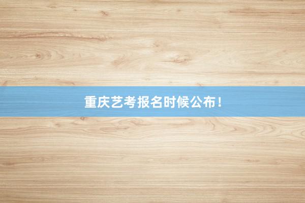 重庆艺考报名时候公布！