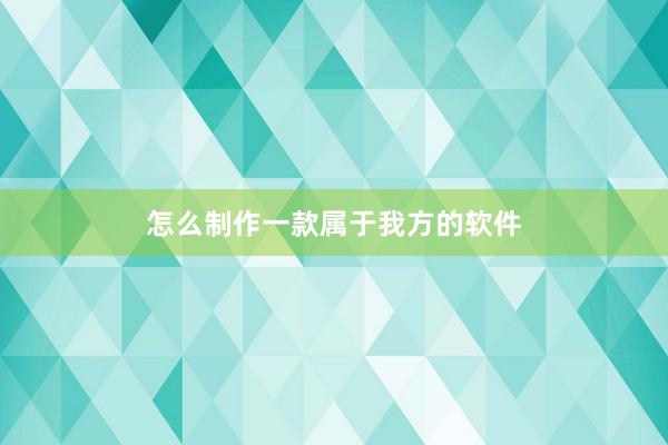 怎么制作一款属于我方的软件