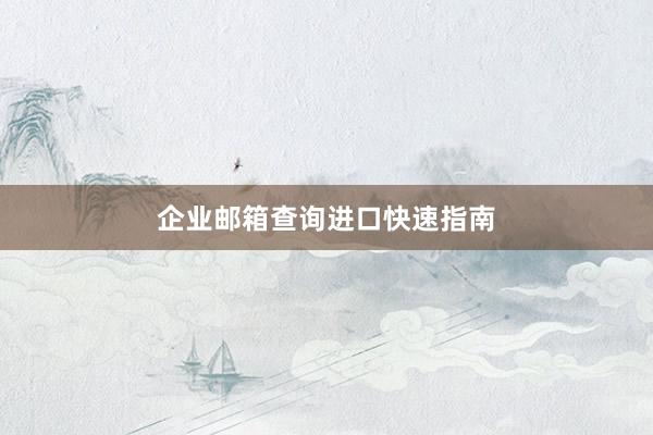 企业邮箱查询进口快速指南