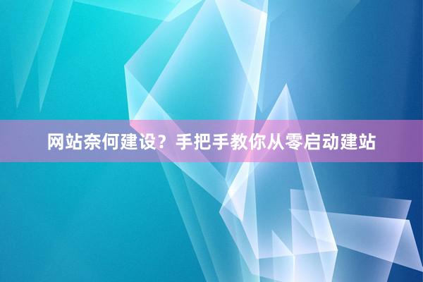 网站奈何建设？手把手教你从零启动建站
