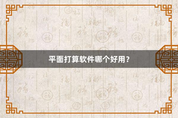 平面打算软件哪个好用？