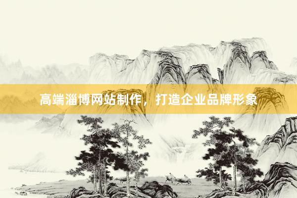 高端淄博网站制作，打造企业品牌形象