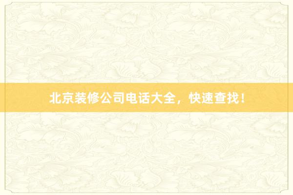 北京装修公司电话大全，快速查找！