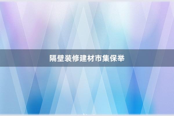 隔壁装修建材市集保举
