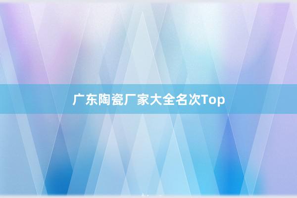 广东陶瓷厂家大全名次Top