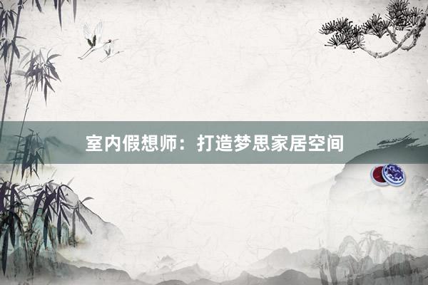室内假想师：打造梦思家居空间