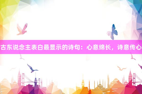 古东说念主表白最显示的诗句：心意绵长，诗意传心