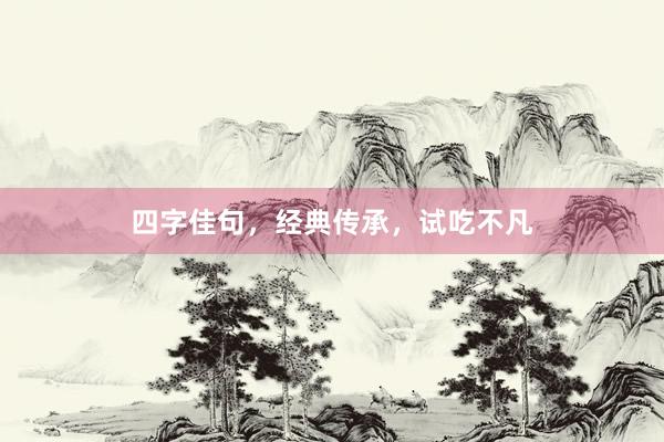 四字佳句，经典传承，试吃不凡