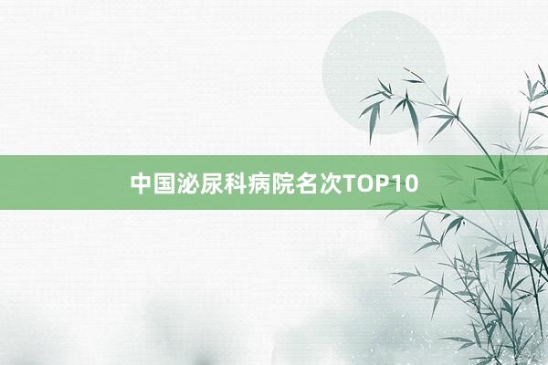 中国泌尿科病院名次TOP10