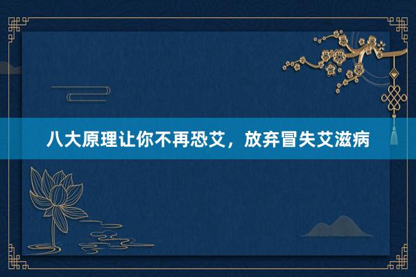 八大原理让你不再恐艾，放弃冒失艾滋病