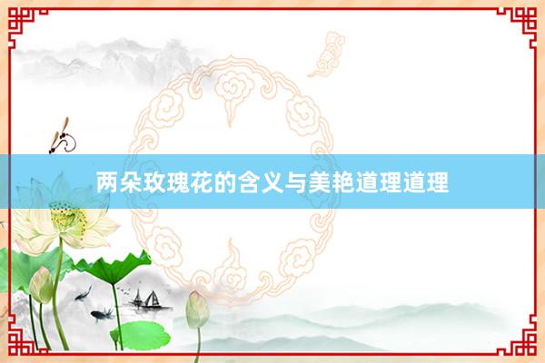 两朵玫瑰花的含义与美艳道理道理