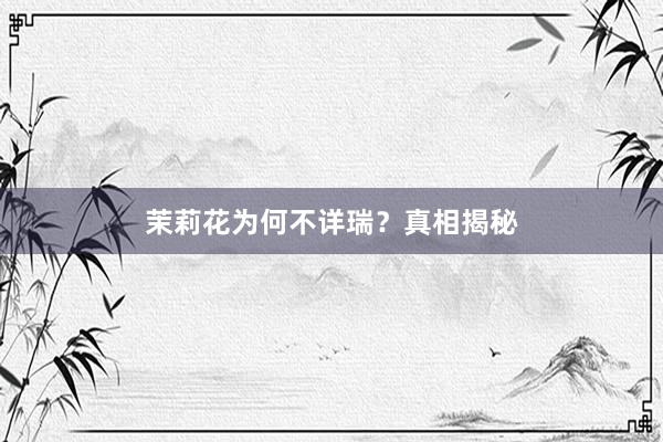 茉莉花为何不详瑞？真相揭秘