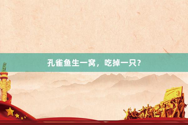 孔雀鱼生一窝，吃掉一只？
