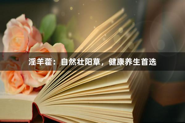淫羊藿：自然壮阳草，健康养生首选